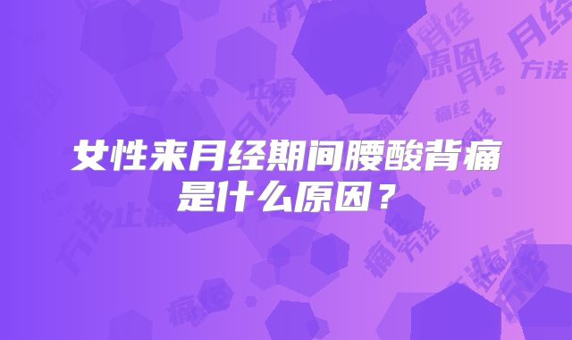 女性来月经期间腰酸背痛是什么原因？
