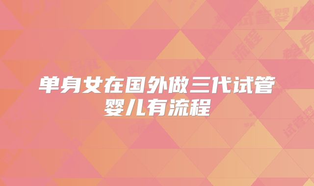 单身女在国外做三代试管婴儿有流程