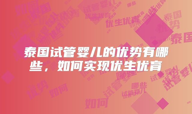 泰国试管婴儿的优势有哪些,如何实现优生优育