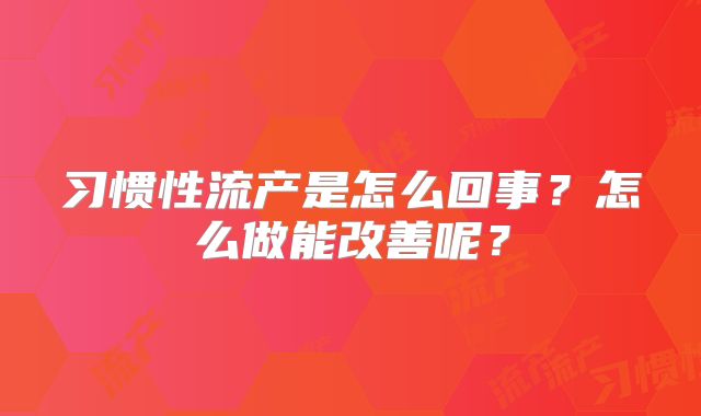习惯性流产是怎么回事？怎么做能改善呢？