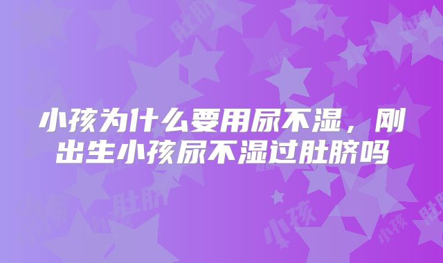 小孩为什么要用尿不湿，刚出生小孩尿不湿过肚脐吗