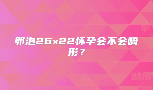 卵泡26×22怀孕会不会畸形？