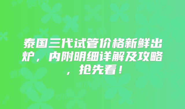 泰国三代试管价格新鲜出炉，内附明细详解及攻略，抢先看！