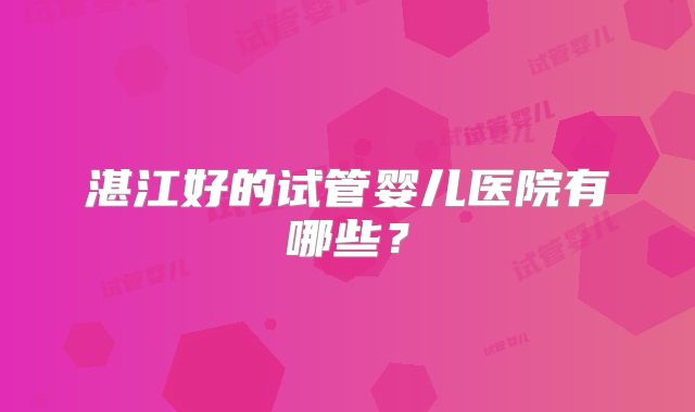 湛江好的试管婴儿医院有哪些？