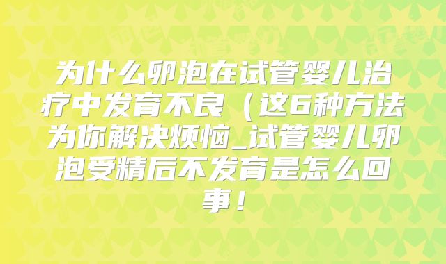 为什么卵泡在试管婴儿治疗中发育不良(这6种方法为你解决烦恼_试管婴儿卵泡受精后不发育是怎么回事!