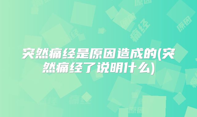 突然痛经是原因造成的(突然痛经了说明什么)