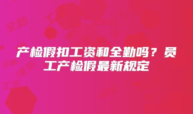 产检假扣工资和全勤吗？员工产检假最新规定