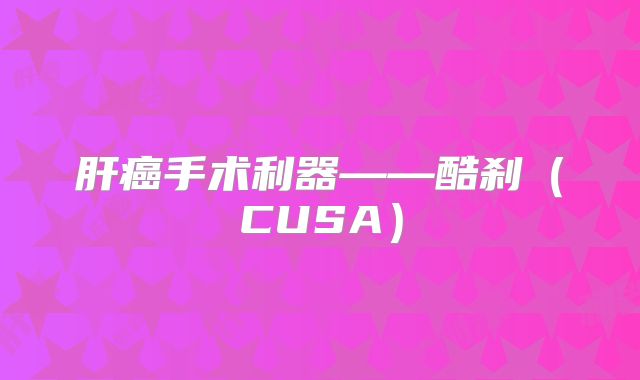 肝癌手术利器——酷刹(CUSA)