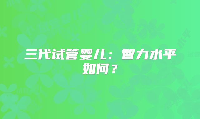 三代试管婴儿：智力水平如何？
