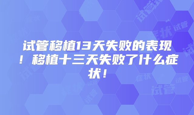试管移植13天失败的表现！移植十三天失败了什么症状！