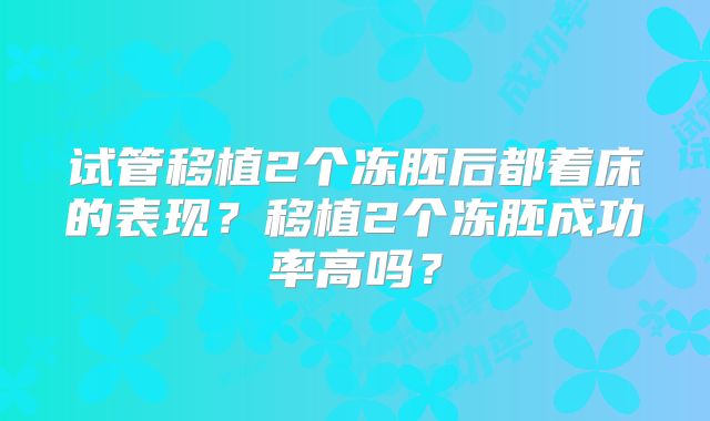 试管移植2个冻胚后都着床的表现？移植2个冻胚成功率高吗？