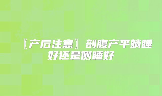 〖产后注意〗剖腹产平躺睡好还是侧睡好