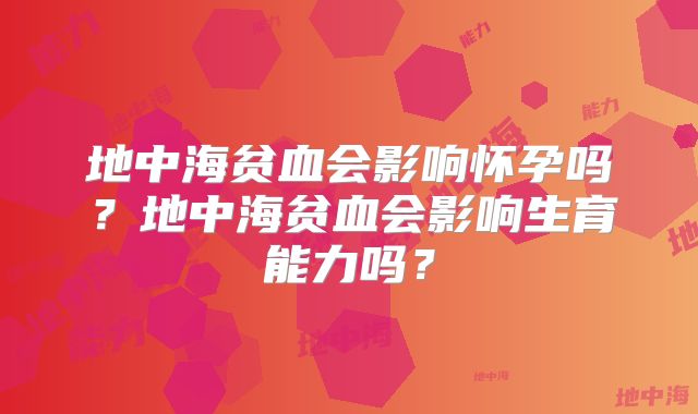 地中海贫血会影响怀孕吗?地中海贫血会影响生育能力吗?