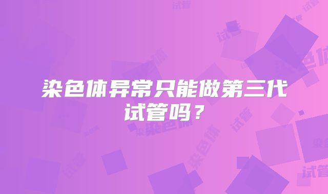染色体异常只能做第三代试管吗？