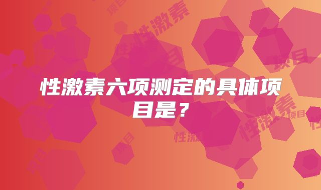 性激素六项测定的具体项目是？