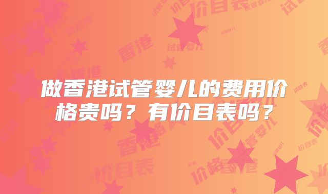 做香港试管婴儿的费用价格贵吗?有价目表吗?