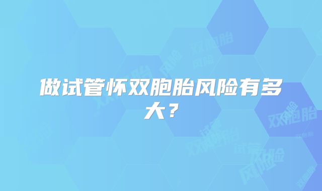 做试管怀双胞胎风险有多大?
