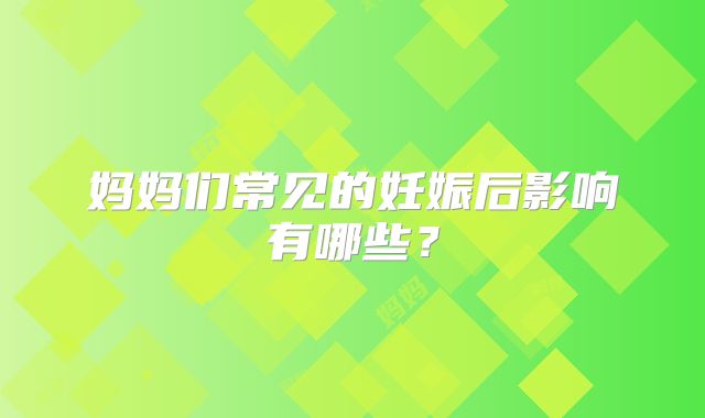 妈妈们常见的妊娠后影响有哪些?