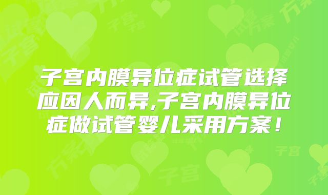 子宫内膜异位症试管选择应因人而异,子宫内膜异位症做试管婴儿采用方案!