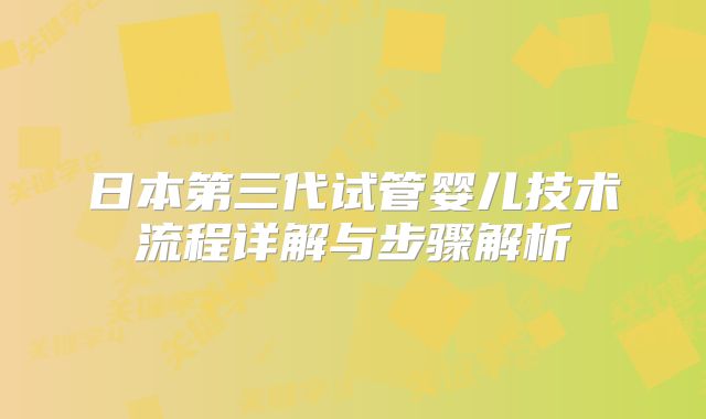 日本第三代试管婴儿技术流程详解与步骤解析