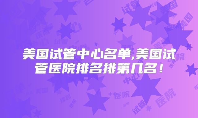 美国试管中心名单,美国试管医院排名排第几名！