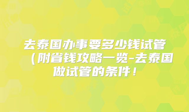 去泰国办事要多少钱试管（附省钱攻略一览-去泰国做试管的条件！