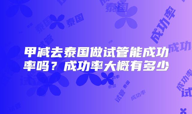 甲减去泰国做试管能成功率吗？成功率大概有多少