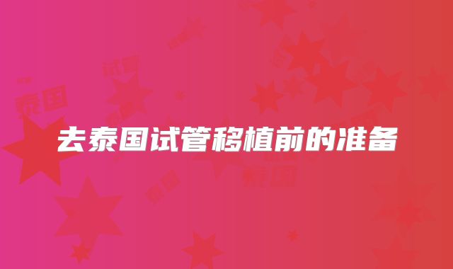 去泰国试管移植前的准备
