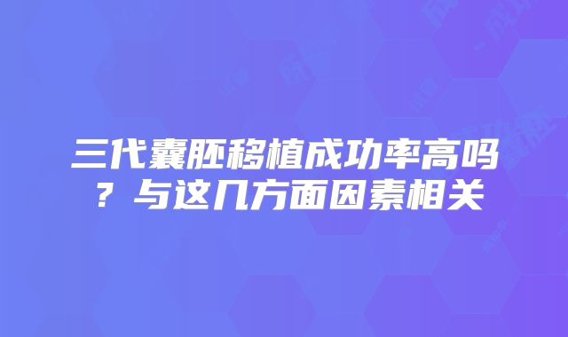 三代囊胚移植成功率高吗？与这几方面因素相关