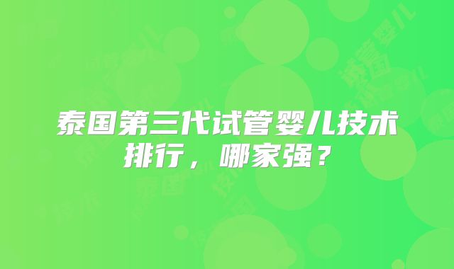 泰国第三代试管婴儿技术排行,哪家强?