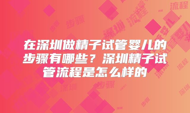 在深圳做精子试管婴儿的步骤有哪些?深圳精子试管流程是怎么样的