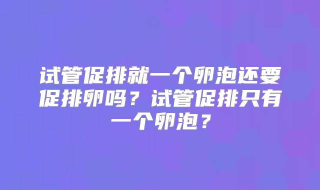 试管促排就一个卵泡还要促排卵吗？试管促排只有一个卵泡？
