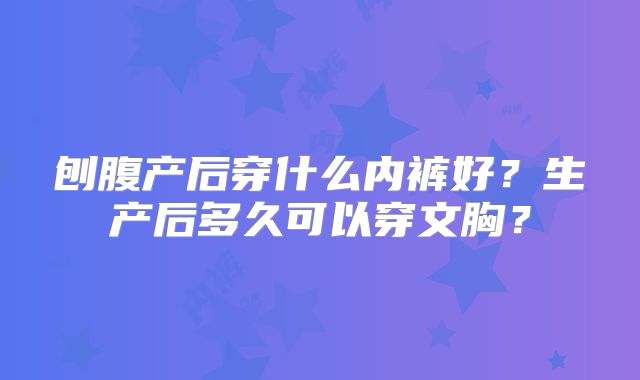 刨腹产后穿什么内裤好？生产后多久可以穿文胸？