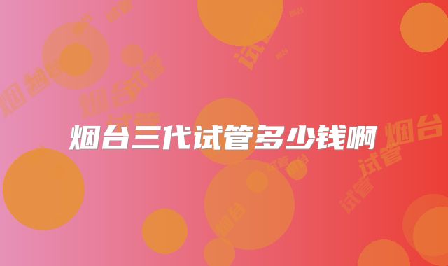 烟台三代试管多少钱啊