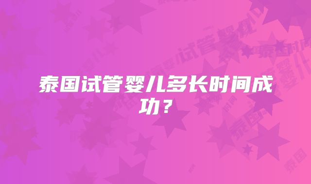 泰国试管婴儿多长时间成功？
