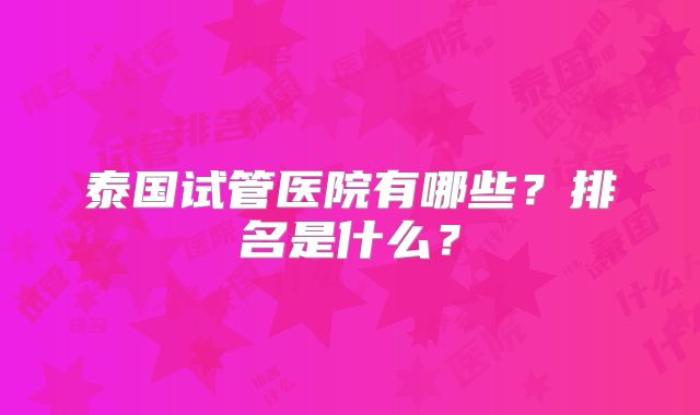 泰国试管医院有哪些？排名是什么？