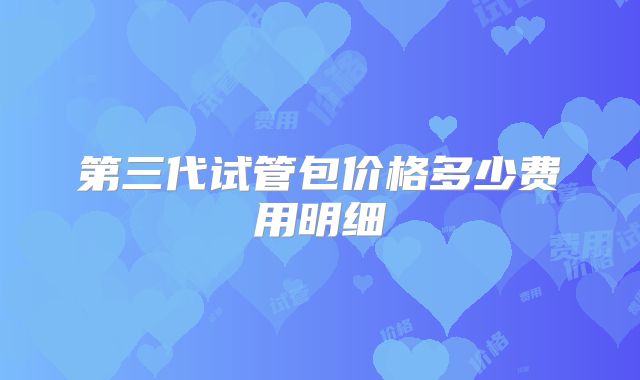 第三代试管包价格多少费用明细