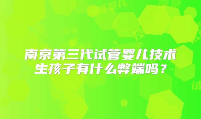 南京第三代试管婴儿技术生孩子有什么弊端吗?