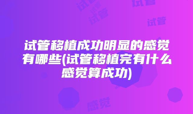 试管移植成功明显的感觉有哪些(试管移植完有什么感觉算成功)