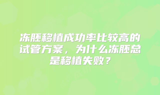 冻胚移植成功率比较高的试管方案,为什么冻胚总是移植失败?