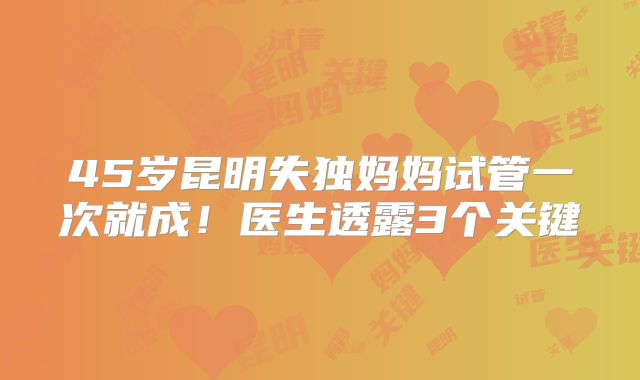 45岁昆明失独妈妈试管一次就成！医生透露3个关键