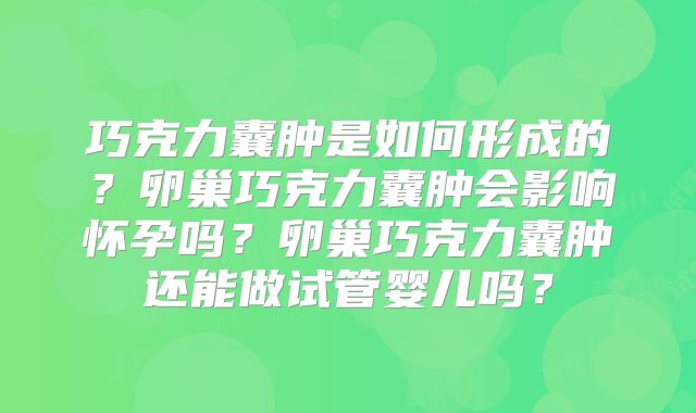巧克力囊肿是如何形成的？卵巢巧克力囊肿会影响怀孕吗？卵巢巧克力囊肿还能做试管婴儿吗？