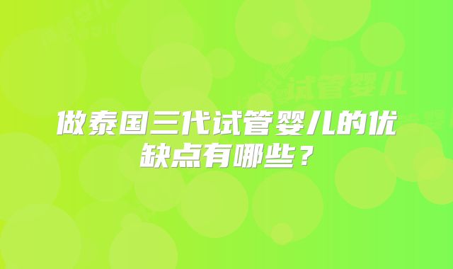 做泰国三代试管婴儿的优缺点有哪些?