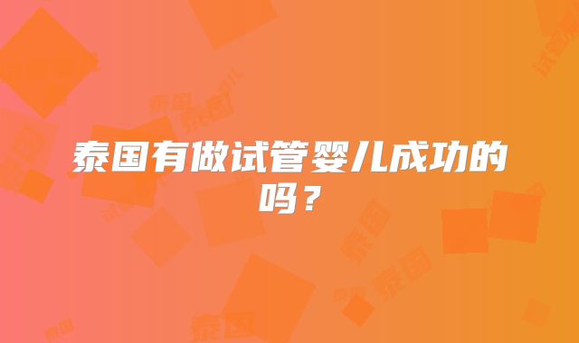 泰国有做试管婴儿成功的吗？