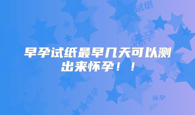 早孕试纸最早几天可以测出来怀孕！！