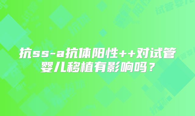 抗ss-a抗体阳性++对试管婴儿移植有影响吗？