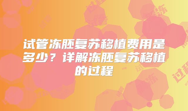 试管冻胚复苏移植费用是多少?详解冻胚复苏移植的过程