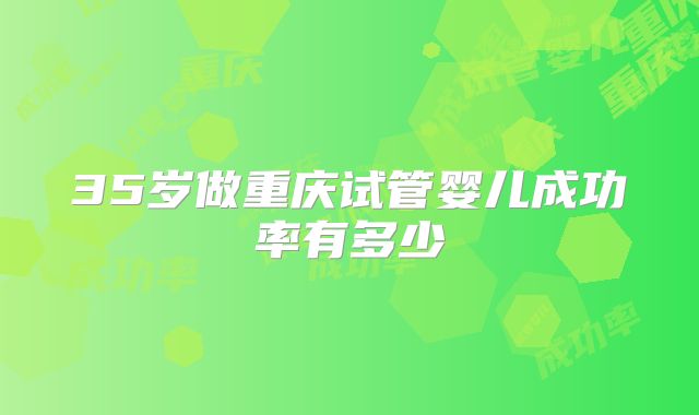 35岁做重庆试管婴儿成功率有多少