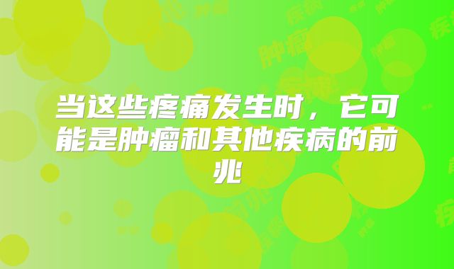 当这些疼痛发生时，它可能是肿瘤和其他疾病的前兆