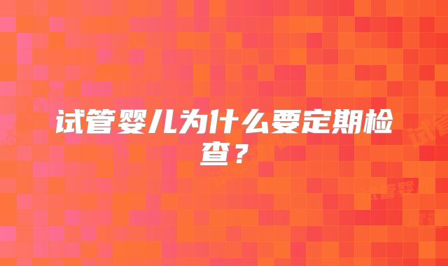试管婴儿为什么要定期检查？